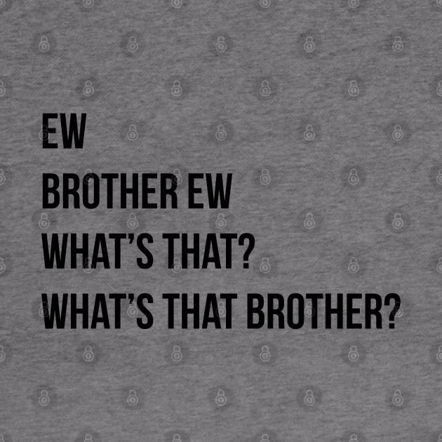 Ew Brother Ew Whats that Whats that brother by thenewkidprints